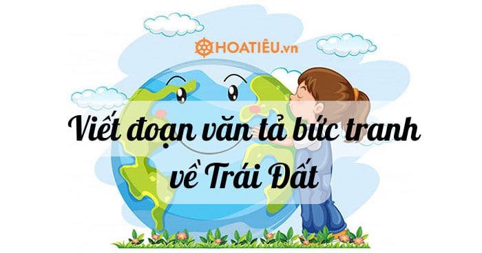 Viết đoạn văn tả bức tranh về Trái Đất hay nhất (4 mẫu)