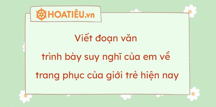 Viết đoạn văn trình bày suy nghĩ của em về trang phục của giới trẻ hiện nay