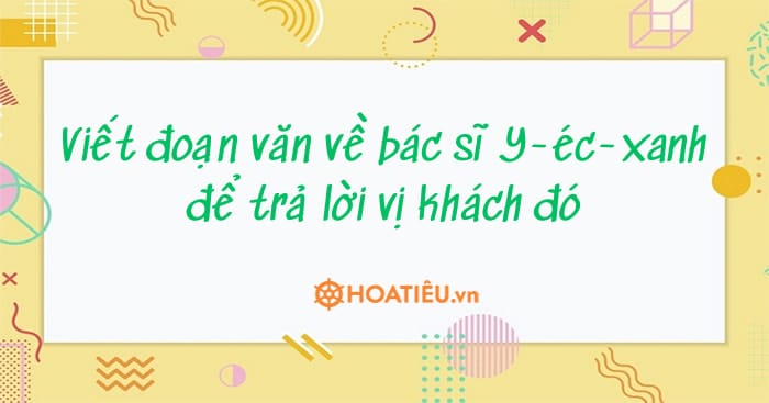 Viết đoạn văn về bác sĩ Y-éc-xanh để trả lời vị khách đó (2 mẫu)