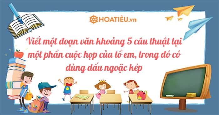 Viết một đoạn văn khoảng 5 câu thuật lại một phần cuộc họp của tổ em (5 mẫu)