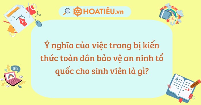 Ý nghĩa của việc trang bị kiến thức toàn dân bảo vệ an ninh tổ quốc cho sinh viên là gì?