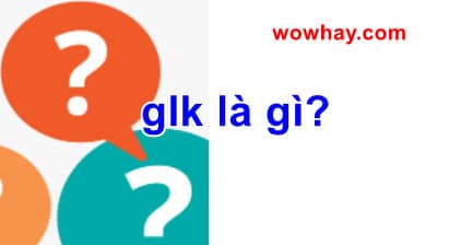 glk là gì? Điều đặc biệt glk chưa ai biết