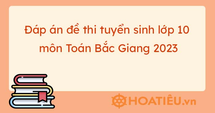 Đáp án đề thi tuyển sinh lớp 10 môn Toán Bắc Giang 2023