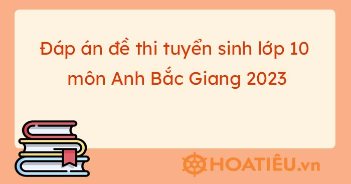 Đáp án Đề thi tuyển sinh lớp 10 môn Anh Bắc Giang năm 2023