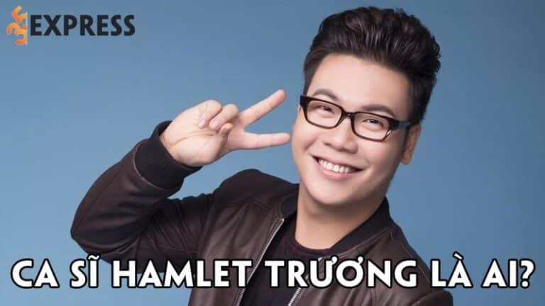 Ca sĩ Hamlet Trương là ai? Tiểu sử, sự nghiệp đời tư nam ca sĩ tài năng