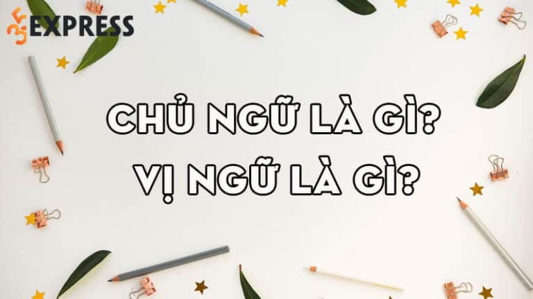 Chủ ngữ là gì? Vị ngữ là gì? Cách phân biệt chủ ngữ và vị ngữ chuẩn