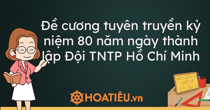 Đề cương tuyên truyền kỷ niệm 80 năm ngày thành lập Đội TNTP Hồ Chí Minh