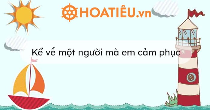 Kể về một người mà em cảm phục lớp 3 (3 mẫu)