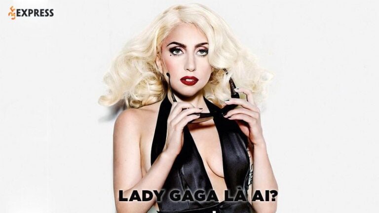 Lady GaGa là ai? Tiểu sử về nữ ca sĩ nổi tiếng thế giới