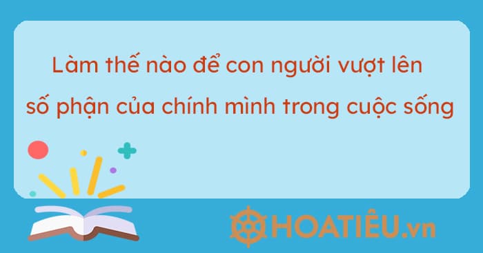 Làm thế nào để con người vượt lên số phận của chính mình trong cuộc sống?