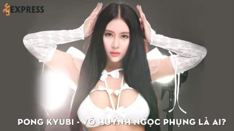 Pong Kyubi – Võ Huỳnh Ngọc Phụng là ai? Hotgirl “bạo” nhất showbiz