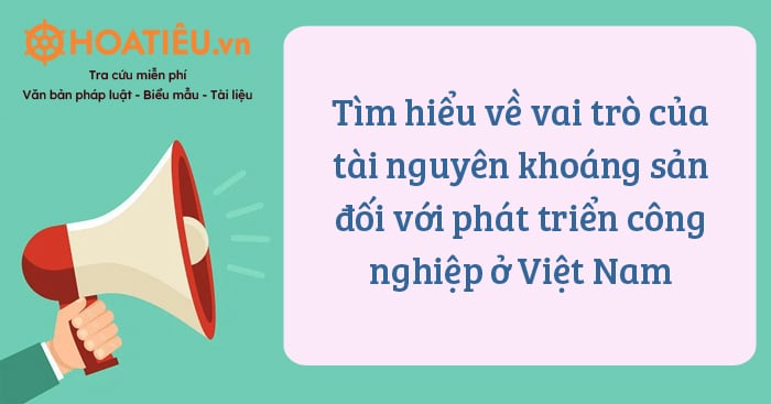 Tìm hiểu về vai trò của tài nguyên khoáng sản đối với phát triển công nghiệp ở Việt Nam