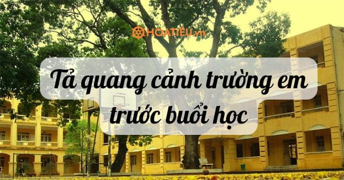 Top 18 Tả quang cảnh trường em trước buổi học siêu hay